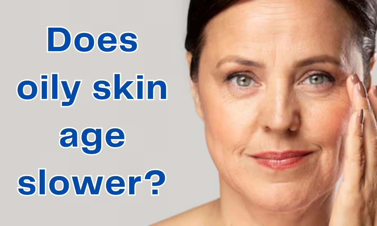 Does oily skin age slower? 3 Shocking Signs