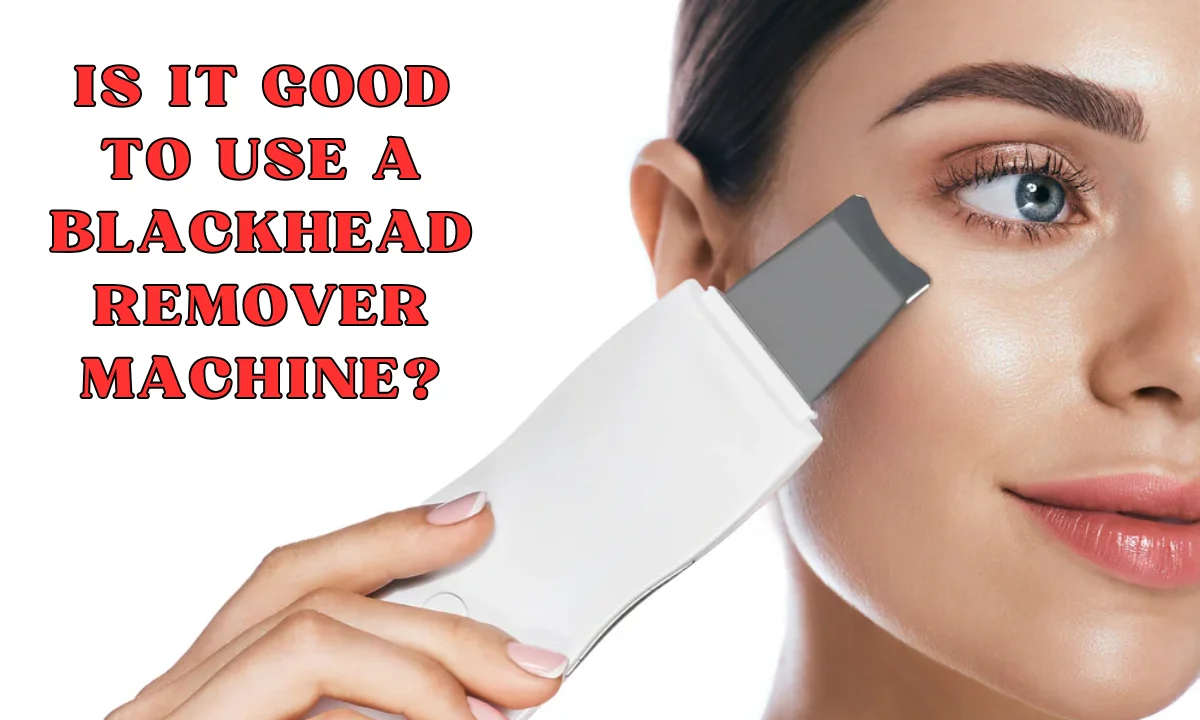 Is it good to use a blackhead remover machine? 4 Startling Truths